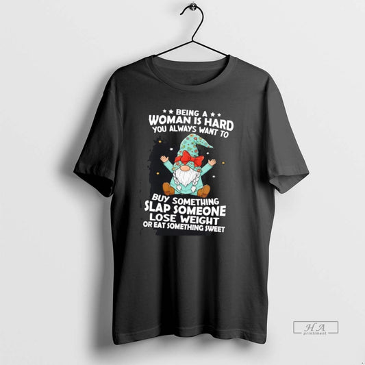 Official Gnome Being A Woman Is Hard You Always Want To Buy Something Slap Someone