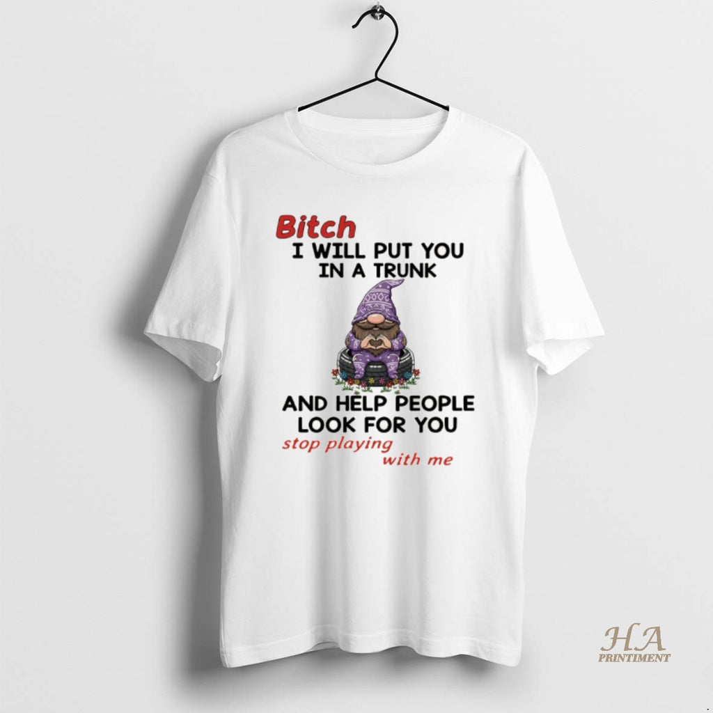 Official Gnome Bitch I Will Put You In A Trunk And Help People Look For