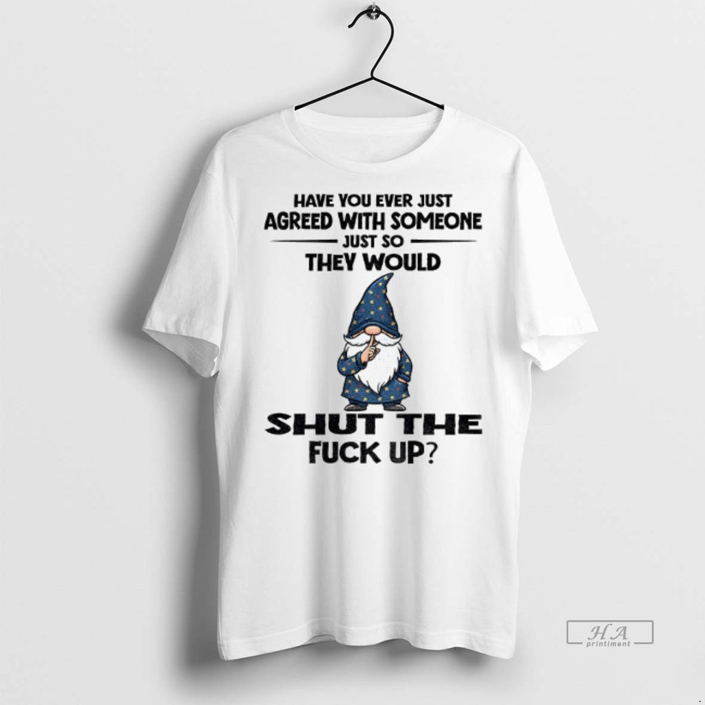 Official Gnome Have You Ever Just Agreed With Someone Just So They Would Shut The