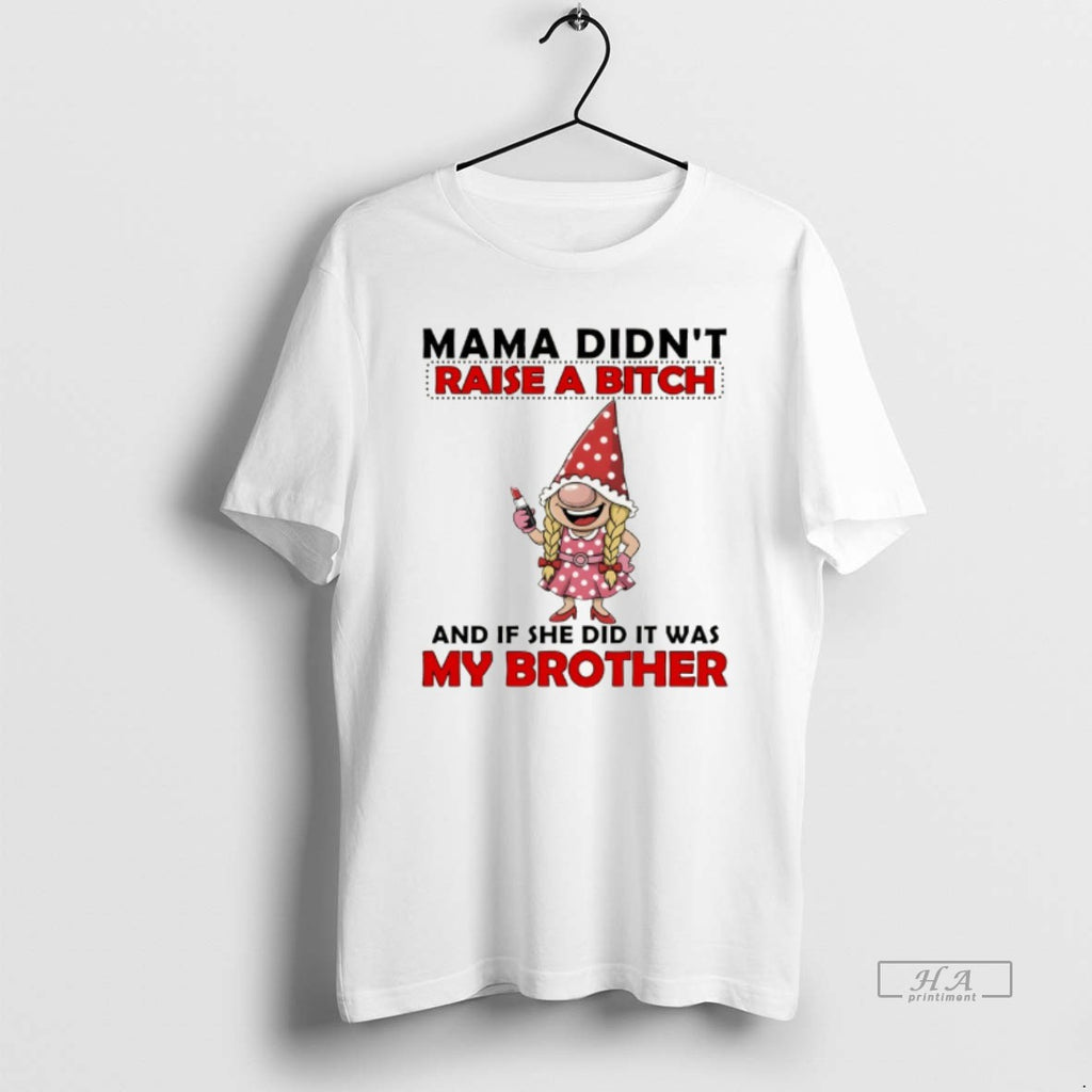 Official Gnome Mama Didnt Raise A Bitch And If She Did It Was My Brother