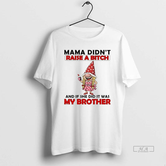 Official Gnome Mama Didnt Raise A Bitch And If She Did It Was My Brother