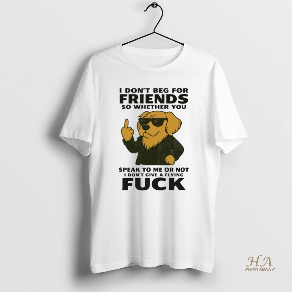 Official Golden Retriever I Dont Beg For Friends So Whether You Speak To Me Or