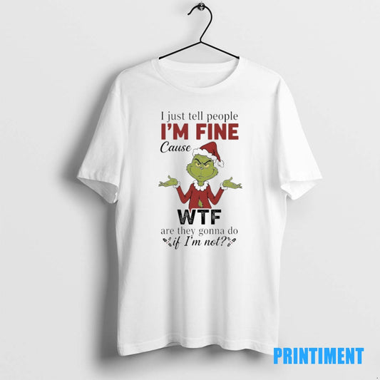 Official Grinch Christmas I Just Tell People Im Fine Cause Wtf Are They Gonna Do