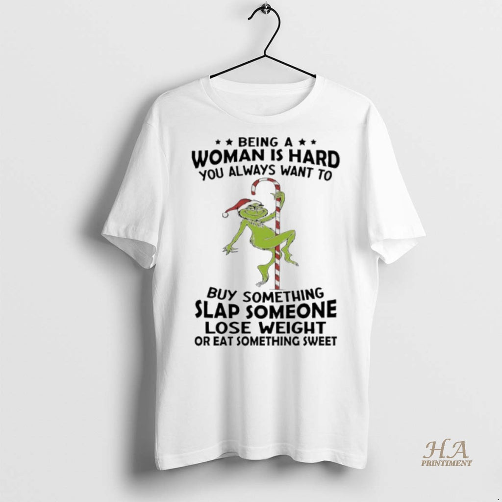 Official Grinch Christmas Being A Woman Is Hard You Always Want To Buy Something Slap