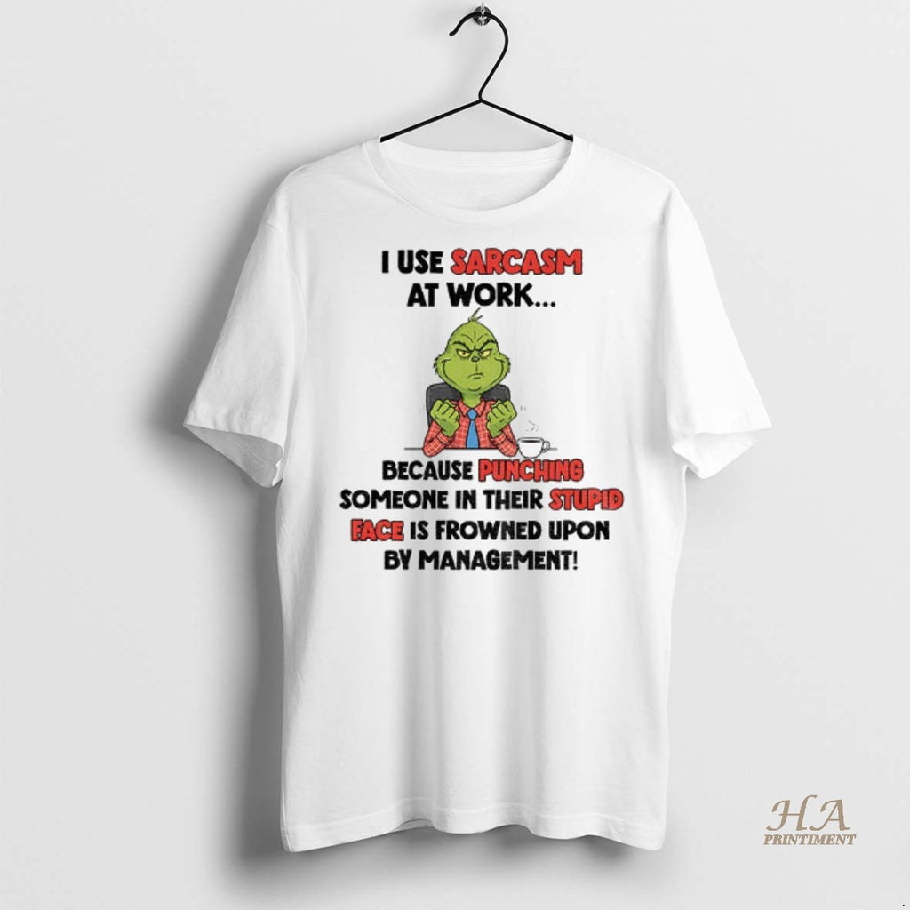 Official Grinch I Use Sarcasm At Work Because Punching Someone In Their Stupid Face Is