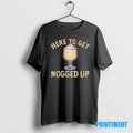 Official Here To Get Nogged Up Drink Tee Sweater