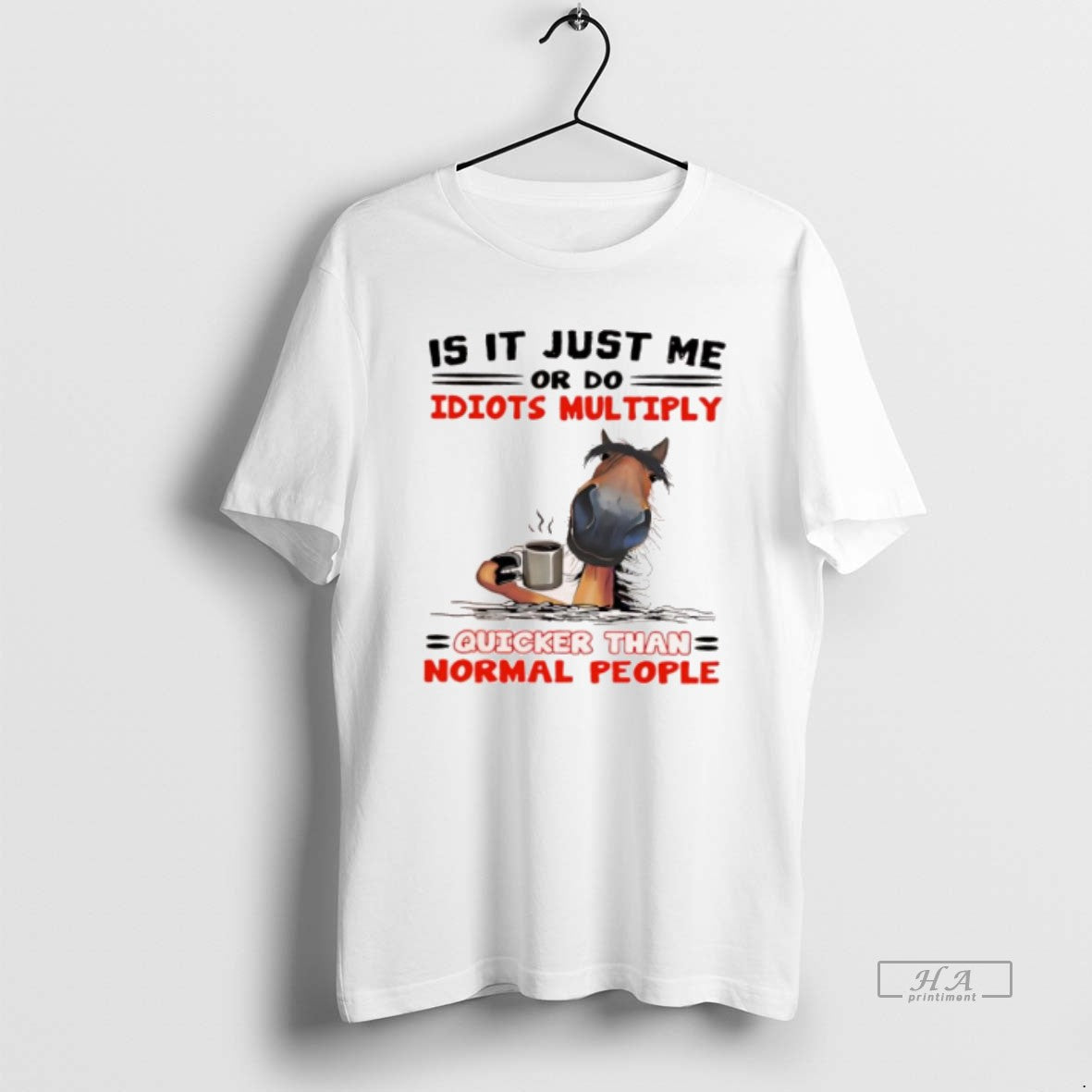 Official Horse Is It Just Me Or Do Idiots Multiply Quicker Than Normal People