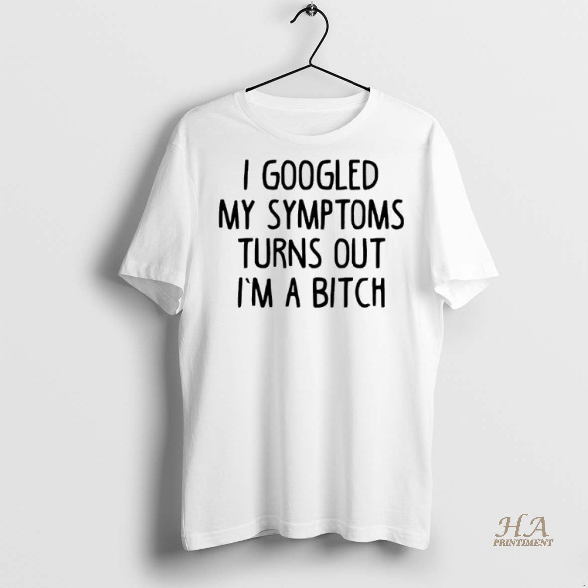 Official I Googled My Symptoms Turns Out Im A Bitch Shirt