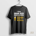 Official I Only Drink Beer 3 Days A Week Yesterday Today Tomorrow