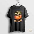 Official I Turn Hot Dogs Into Hot Logs