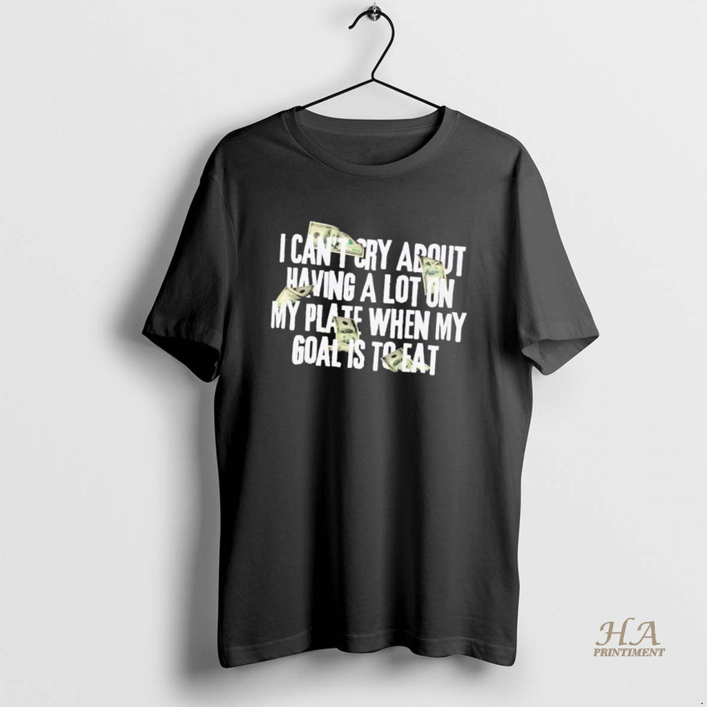 Official I Cant Cry About Having A Lot On My Plate When My Goal Is