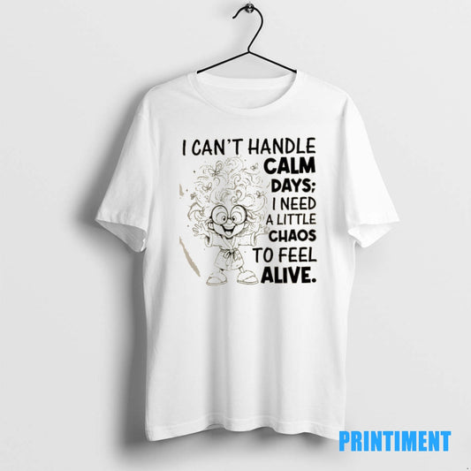 Official I Cant Handle Calm Days I Need A Little Chaos To Feel Alive Tee