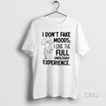 Official I Dont Fake Moods I Give The Full Unfiltered Experience
