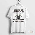 Official I Grew Up Listening To The Police Scanner Shirt