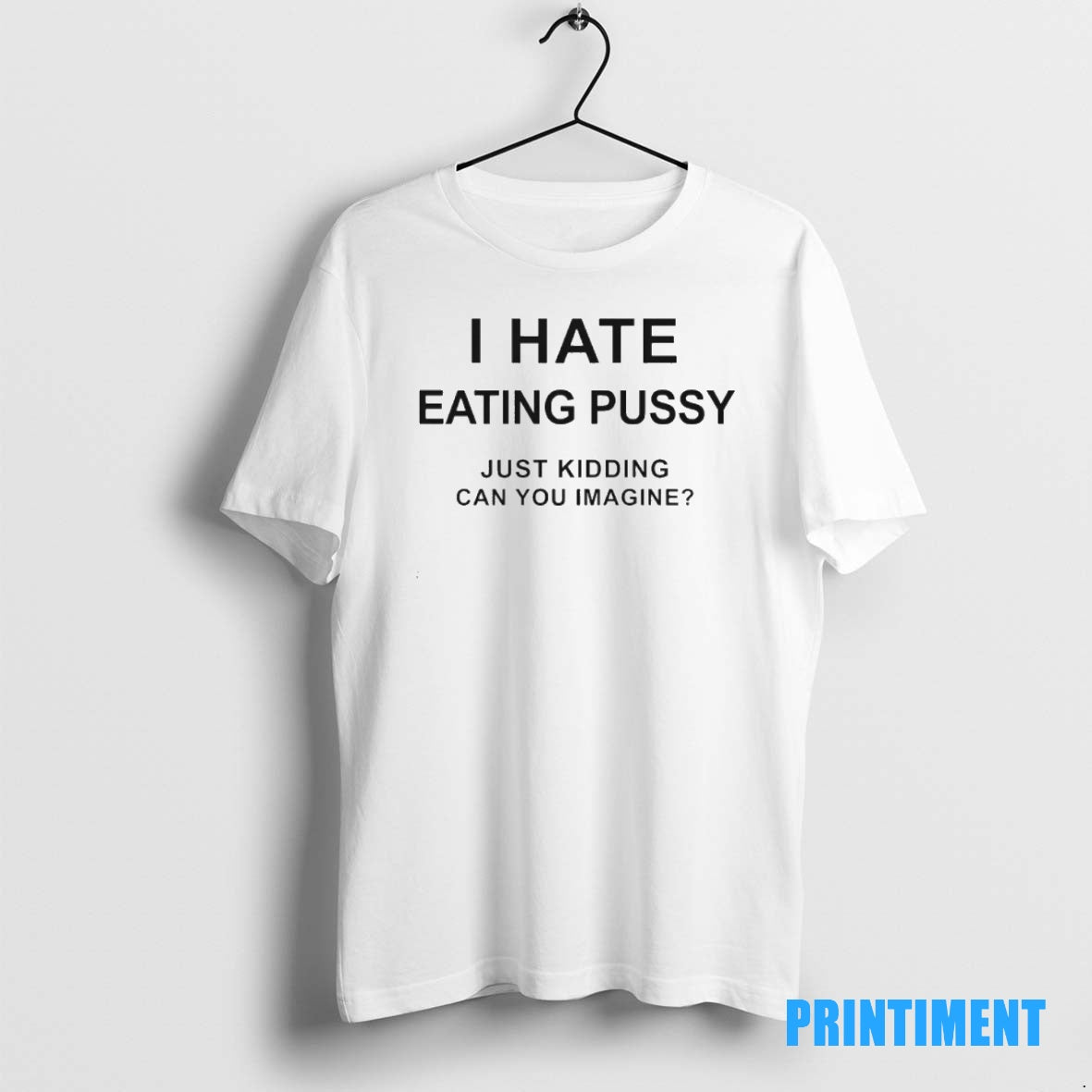 Official I Hate Eating Pussy Just Kidding Can You Imagine Tee Sweater