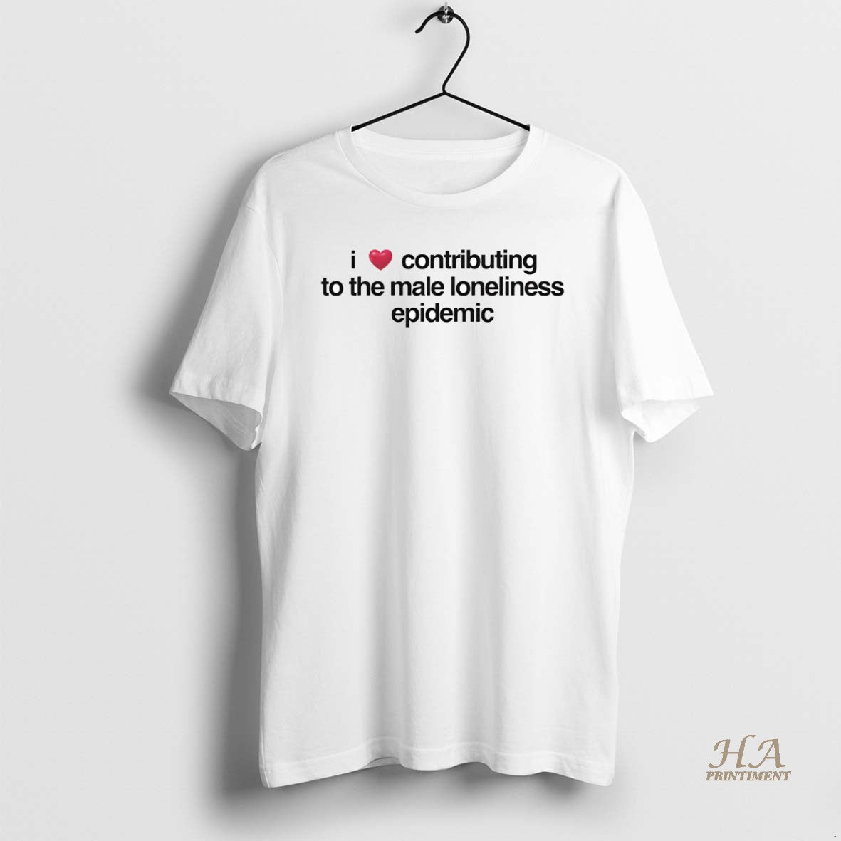 Official I Love Contributing To The Male Loneliness Epidemic