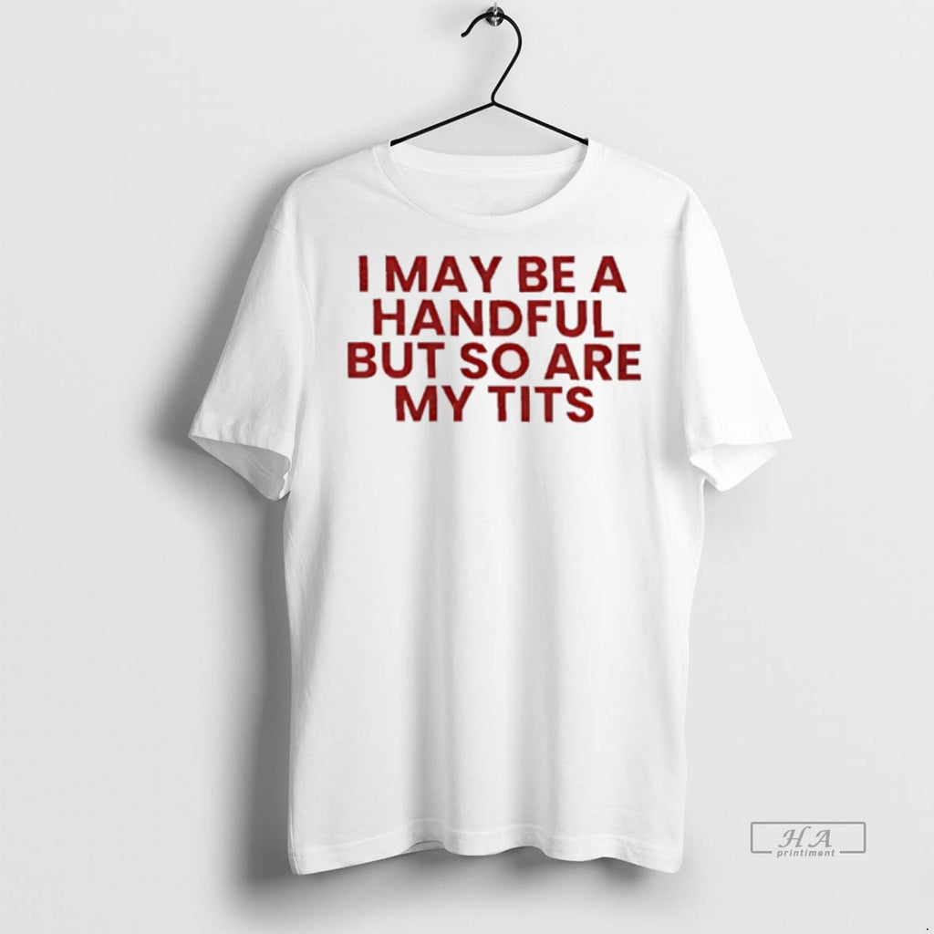 Official I May Be A Handful But So Is My Tits Shirt