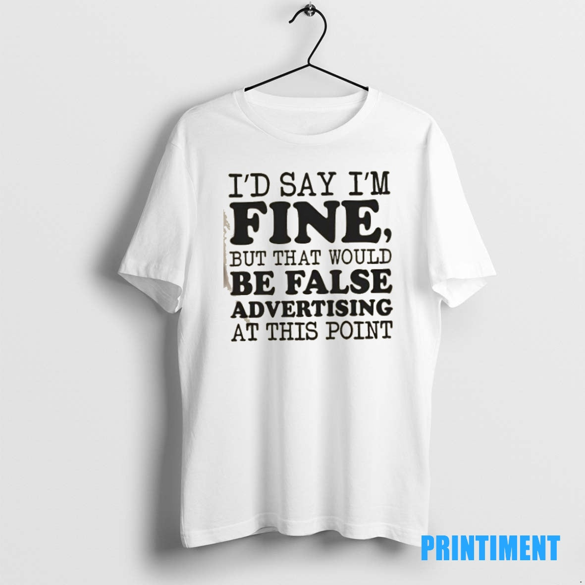 Official Id Say Im Fine But That Would Be False Advertising At This Point Tee