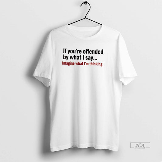 Official If Youre Offended By What I Say Imagine What Im Thinking