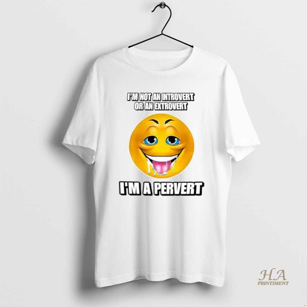 Official Im Not An Introvert Or An Extrovert Im A Pervert