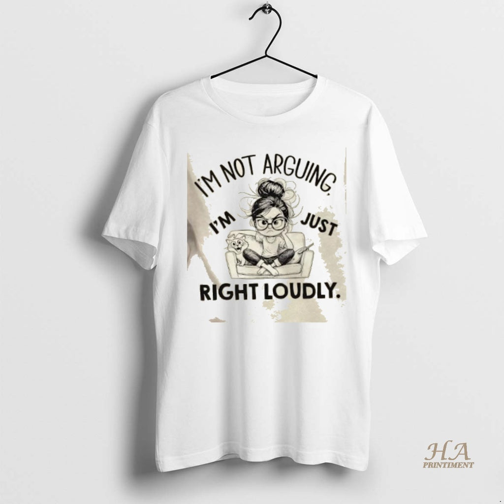 Official Im Not Arguing Im Just Right Loudly Shirt