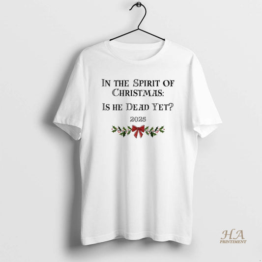 Official In The Spirit Of Christmas Is He Dead Yet 2025 Merry Christmas