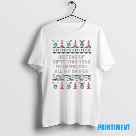 Official Instead Of Gifts This Year Im Giving You All My Opinion Christmas Ugly Tee