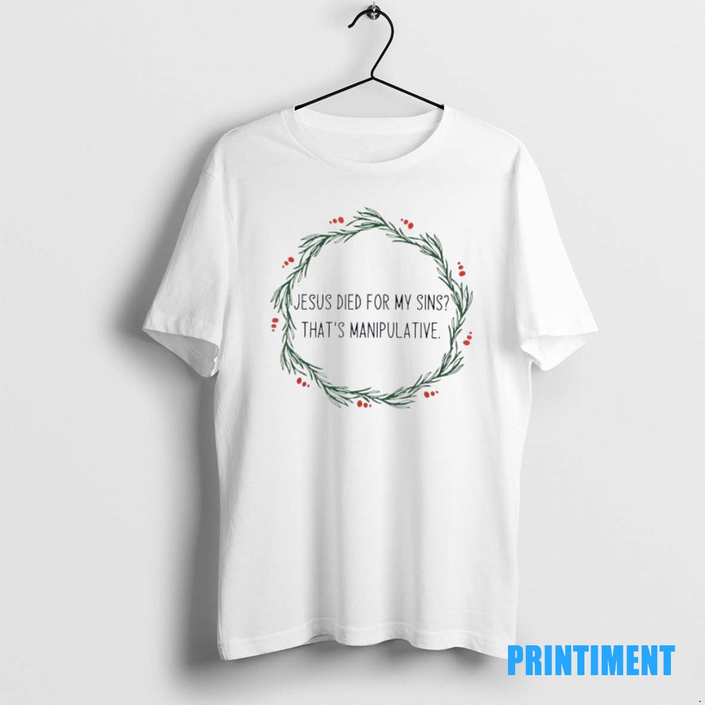 Official Jesus Died For My Sins Thats Manipulative Tee Sweater