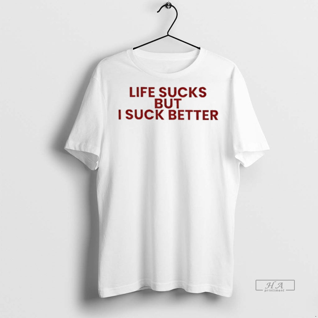 Official Life Sucks But I Suck Better Text Shirt