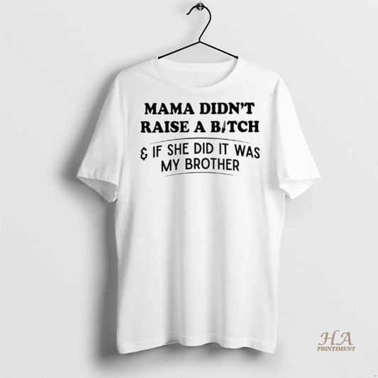 Official Mama Didnt Raise A Bitch And If She Did It Was My Brother