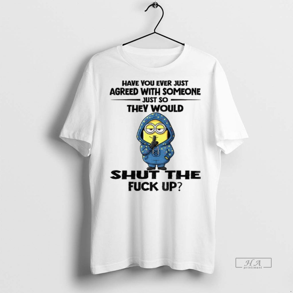 Official Minion Have You Ever Just Agreed With Someone Just So They Would Shut The
