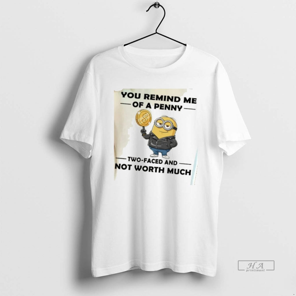 Official Minion You Remind Me Of A Penny Two Faced And Not Worth Much