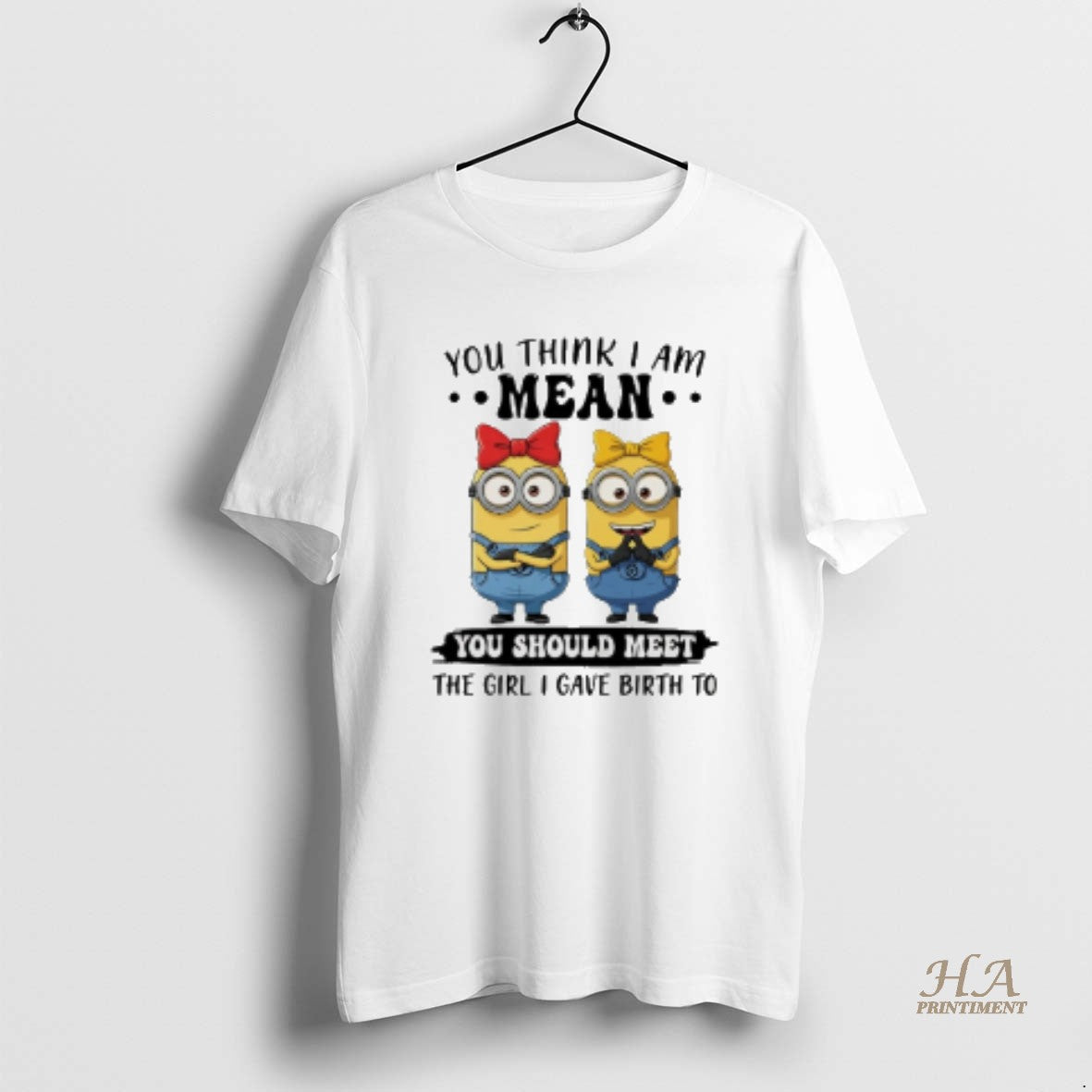 Official Minion You Think I Am Mean You Should Meet The Girl I Gave Birth