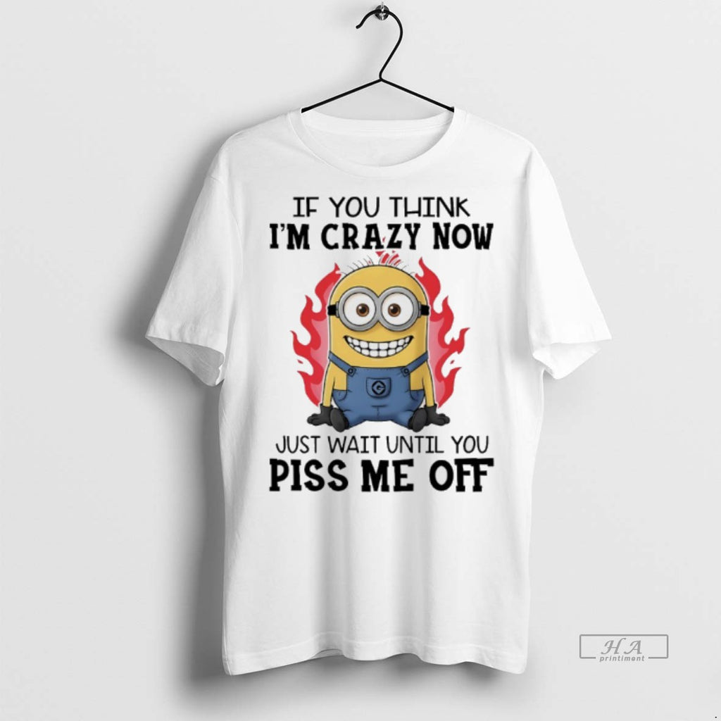 Official Minions If You Think Im Crazy Now Just Wait Until You Piss Me Off