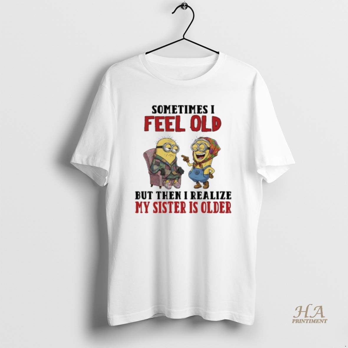 Official Minions Sometimes I Feel Old But Then I Realize My Sister Is Older