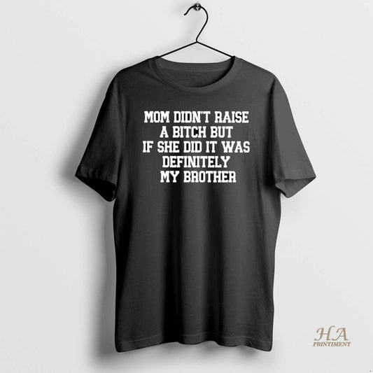 Official Mom Didnt Raise A Bitch But If She Did It Was Definitely My Brother