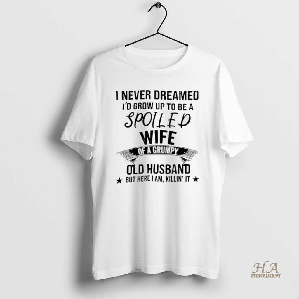 Official Never Dreamed Id Grow Up To Be A Spoiled Wife Of A Grumpy Old