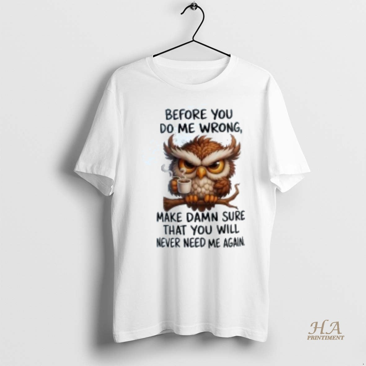 Official Owl Before You Do Me Wrong Make Damn Sure You Will Never Need Me