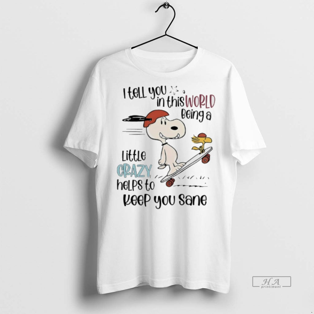 Official Peanuts I Tell You In This World Being A Little Crazy Helps To Keep