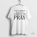 Official Pray Hardest When Its Hardest To Pray Shirt