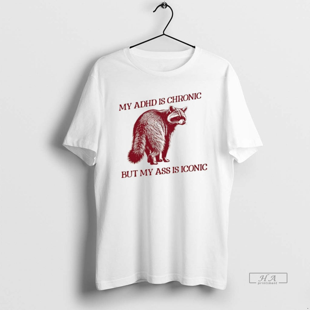 Official Raccoon My Adhd Is Chronic But My Ass Is Iconic