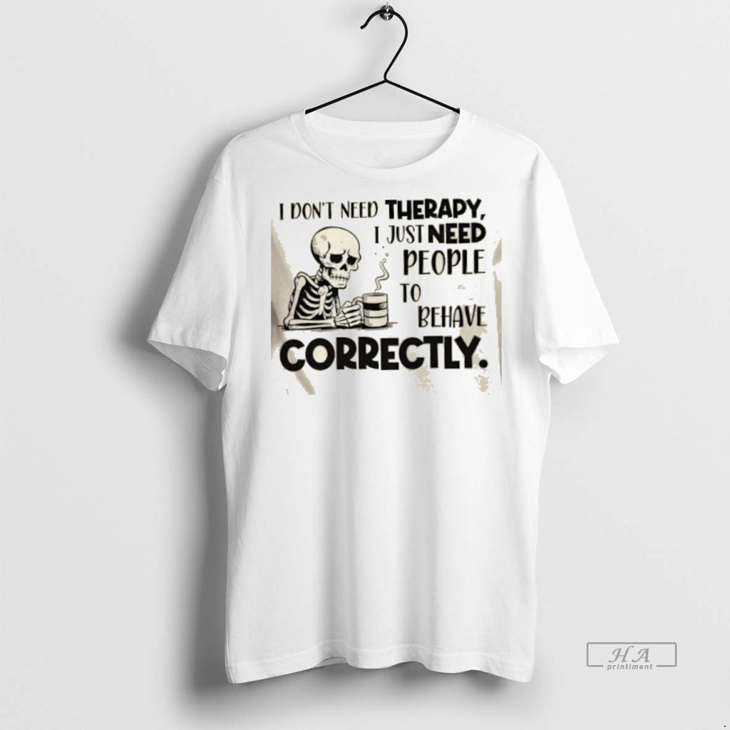 Official Skeleton I Dont Need Therapy I Just Need People To Behave Correctly Shirt