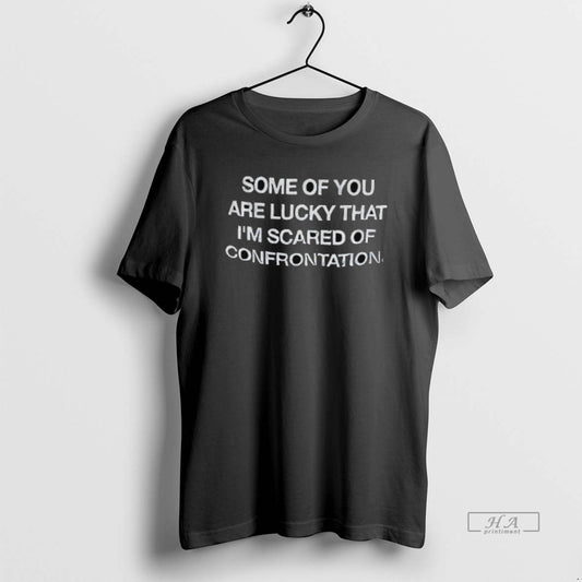 Official Some Of You Are Lucky That Im Scared Of Confrontation