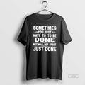 Official Sometimes You Just Have To To Be Done Not Mad Not Upset Just Done