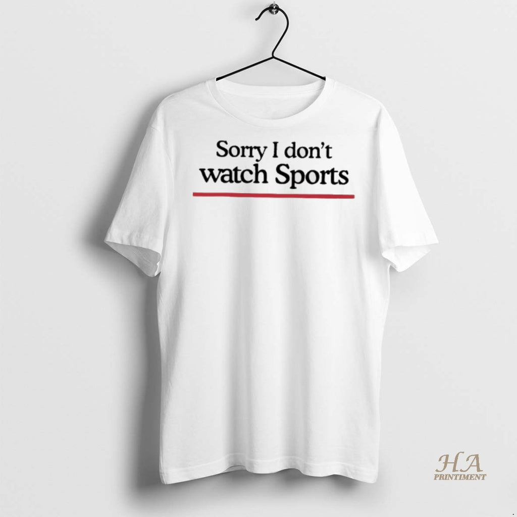 Official Sorry I Dont Watch Sports Shirt