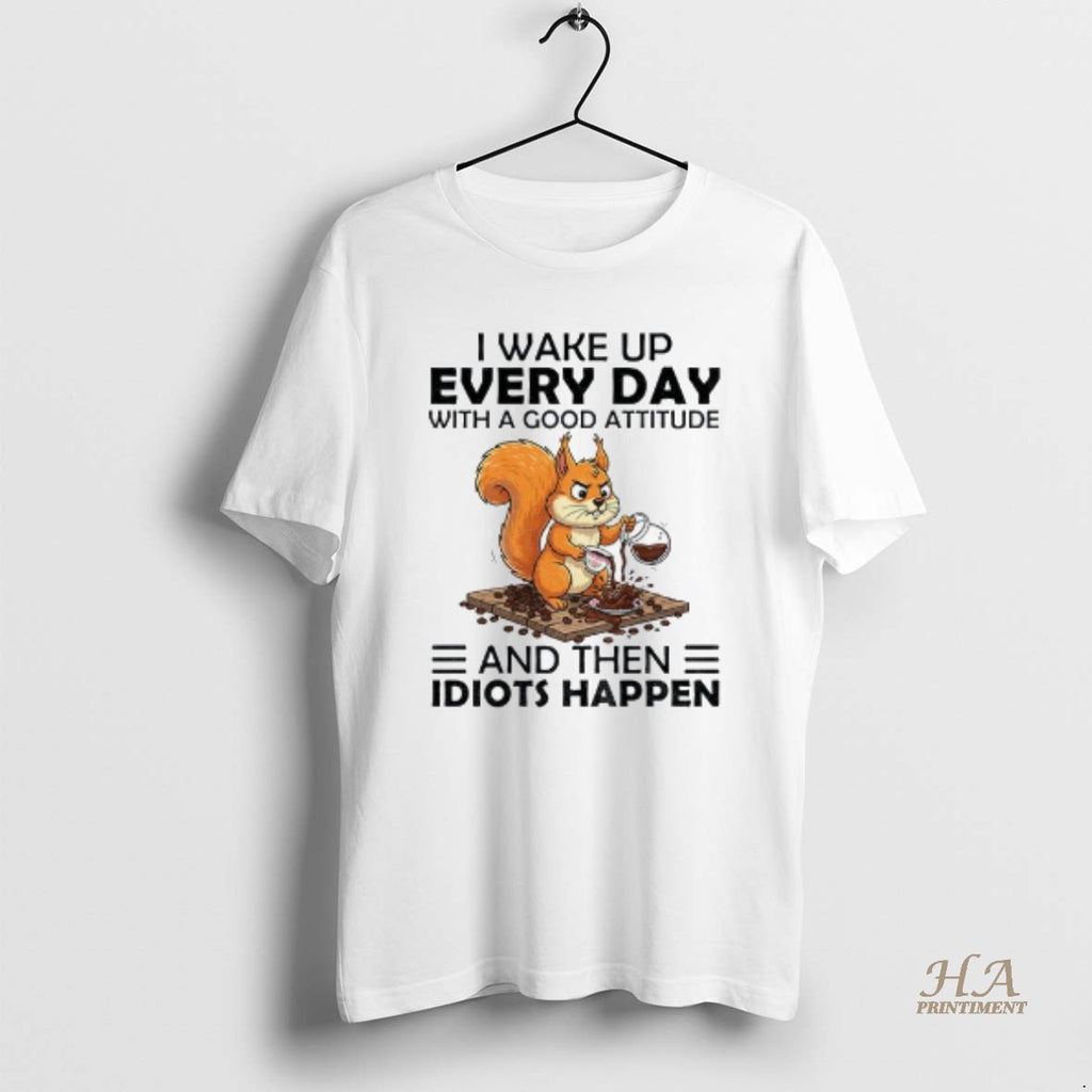 Official Squirrel I Wake Up Every Day With A Good Attitude And Then Idiots Happen