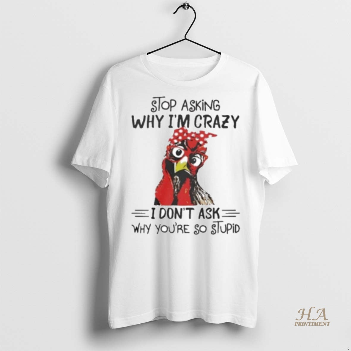 Official Stop Asking Why Im Crazy I Dont Ask Why Youre So Stupid Shirt