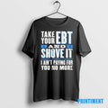 Official Take Your Ebt And Shove It I Aint Paying For You No More Tee