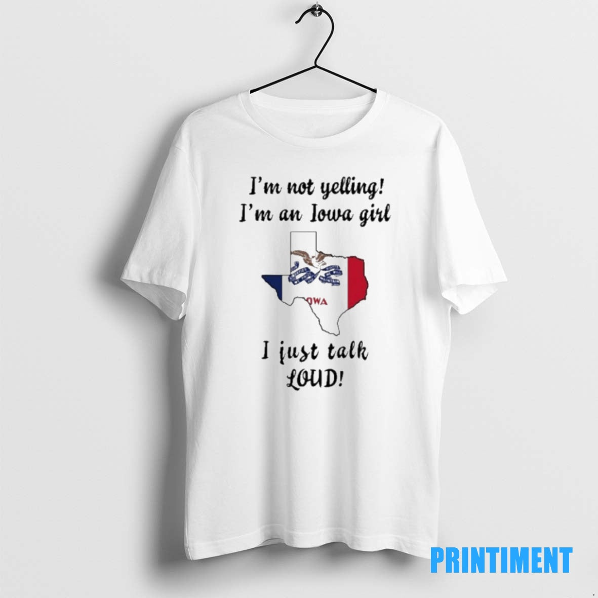 Official Texas Map Im Not Yelling Im An Iowa Girl I Just Talk Loud Tee