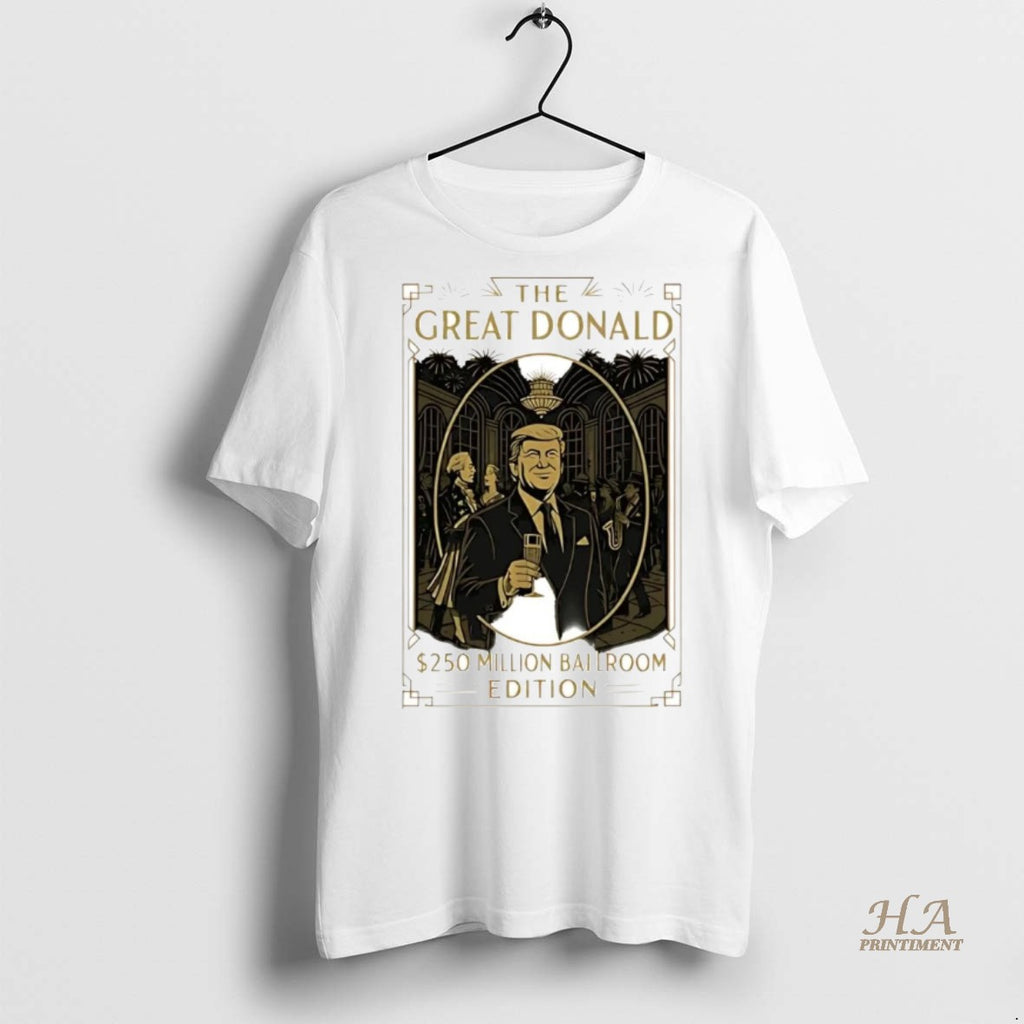Official The Great Donald Gatsby Trump 250 Million Dollars Ballroom Edition Shirt